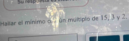 Hallar el mínimo cu ún múltiplo de 15, 3 y 2.