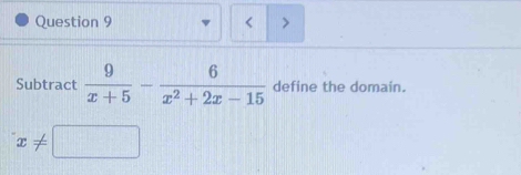 < 、 
Subtract   9/x+5 - 6/x^2+2x-15  define the domain.
x!= □