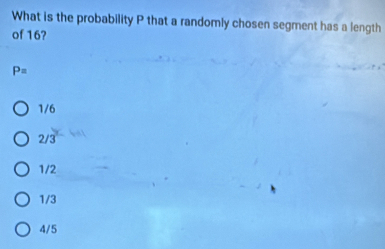 What is the probability P that a randomly chosen segment has a length
of 16?
P=
1/6
2/3
1/2
1/3
4/5