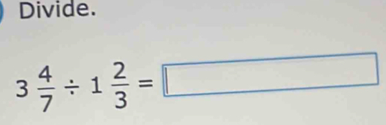 Divide.
3 4/7 / 1 2/3 =□