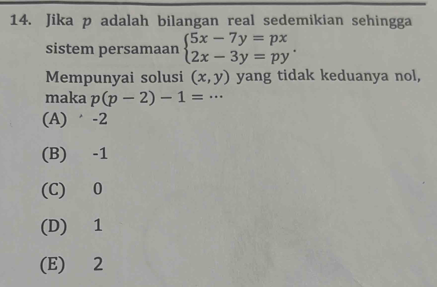 Jika p adalah bilangan real sedemikian sehingga
sistem persamaan beginarrayl 5x-7y=px 2x-3y=pyendarray.. 
Mempunyai solusi (x,y) yang tidak keduanya nol,
maka p(p-2)-1=·s
(A) -2
(B) -1
(C) 0
(D) 1
(E) 2