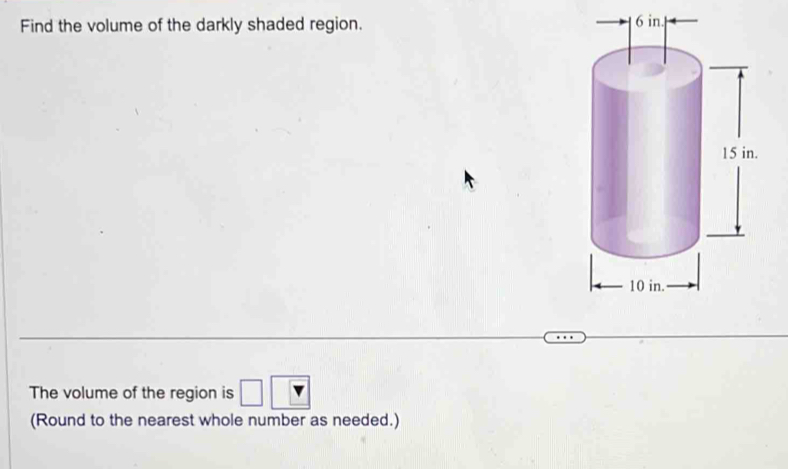 Find the volume of the darkly shaded region. 
. 
The volume of the region is 
(Round to the nearest whole number as needed.)