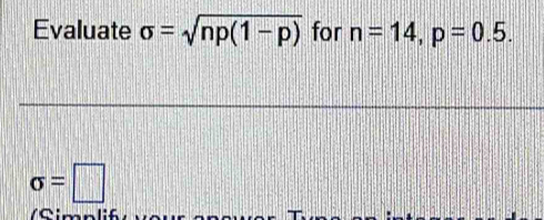 Evaluate sigma =sqrt(np(1-p)) for n=14, p=0.5.
sigma =□