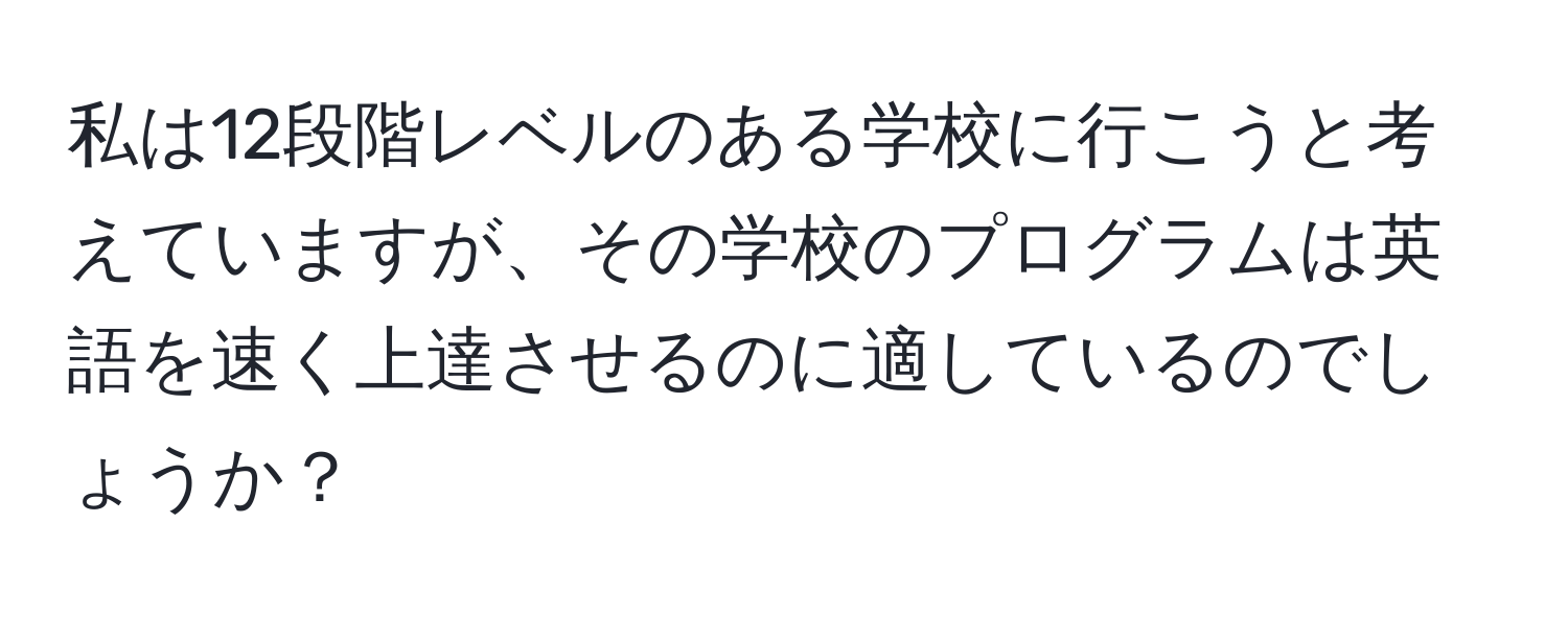 私は12段階レベルのある学校に行こうと考えていますが、その学校のプログラムは英語を速く上達させるのに適しているのでしょうか？