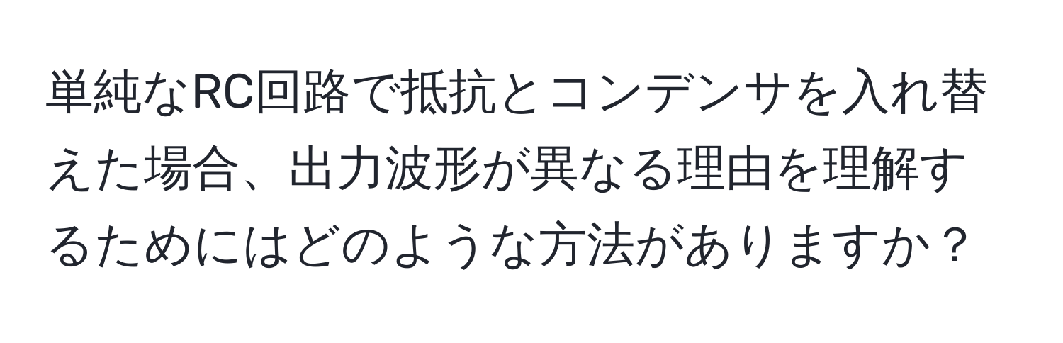 単純なRC回路で抵抗とコンデンサを入れ替えた場合、出力波形が異なる理由を理解するためにはどのような方法がありますか？