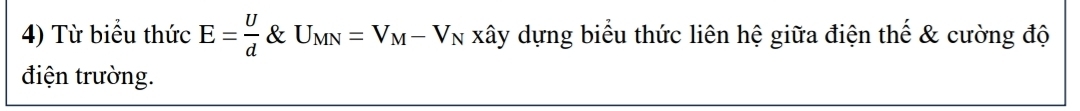 Từ biểu thức E= U/d  & U_MN=V_M-V_N xây dựng biểu thức liên hệ giữa điện thế & cường độ 
điện trường.