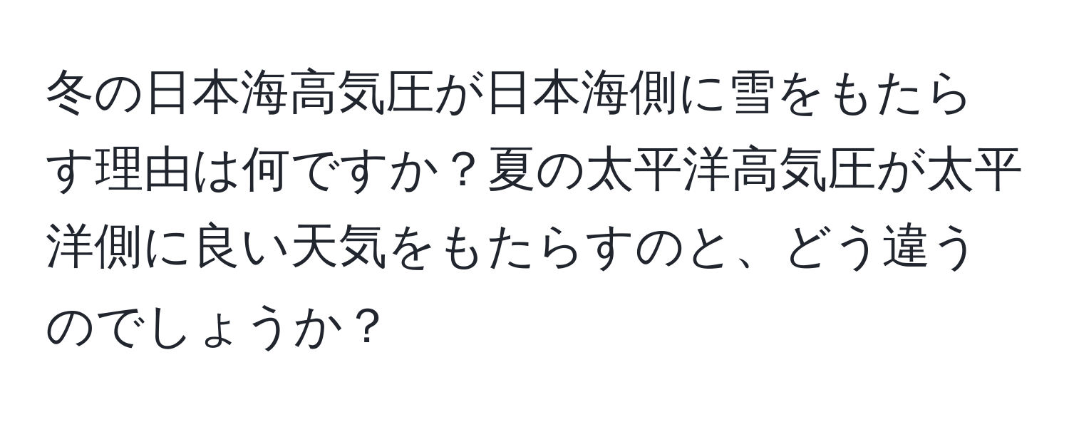 冬の日本海高気圧が日本海側に雪をもたらす理由は何ですか？夏の太平洋高気圧が太平洋側に良い天気をもたらすのと、どう違うのでしょうか？