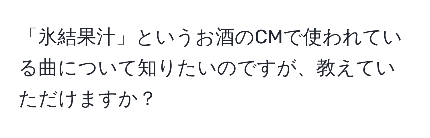 「氷結果汁」というお酒のCMで使われている曲について知りたいのですが、教えていただけますか？