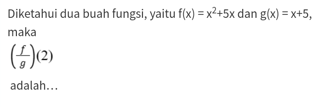 Diketahui dua buah fungsi, yaitu f(x)=x^2+5x dan g(x)=x+5, 
maka
( f/g )(2)
adalah...