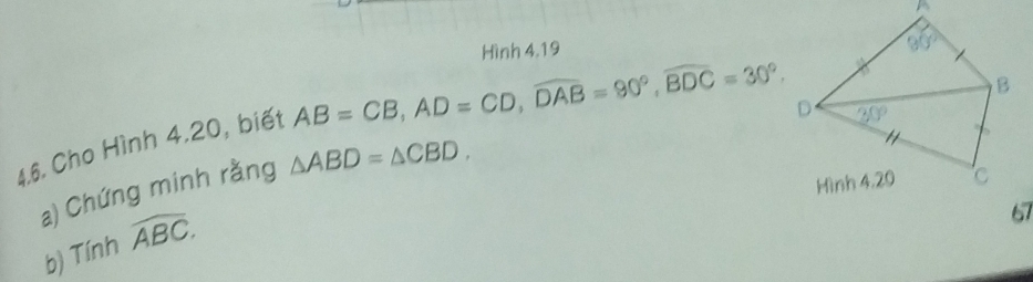 Hình 4.19
AB=CB,AD=CD,widehat DAB=90°,widehat BDC=30°.
4.6. Cho Hình 4.20, biết
a) Chứng minh rằng △ ABD=△ CBD.
b) Tính widehat ABC.