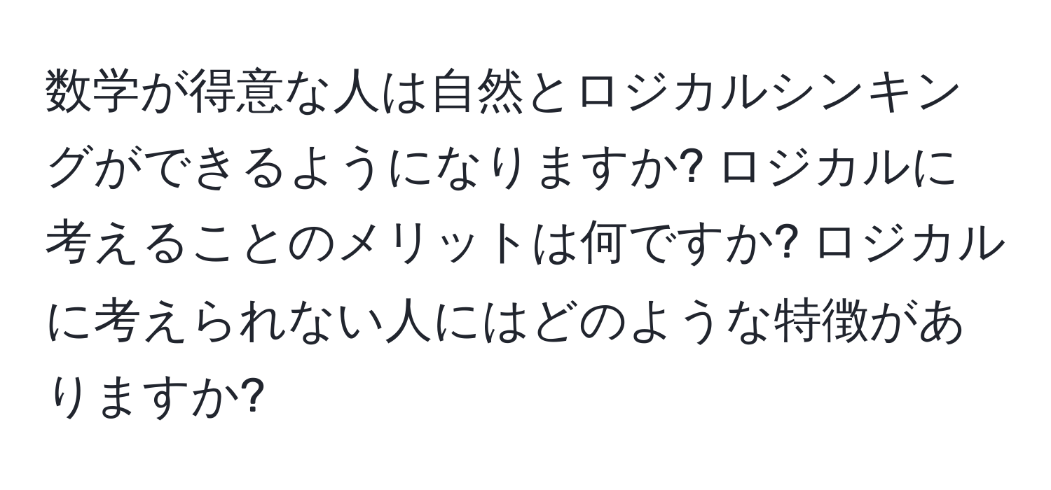 数学が得意な人は自然とロジカルシンキングができるようになりますか? ロジカルに考えることのメリットは何ですか? ロジカルに考えられない人にはどのような特徴がありますか?