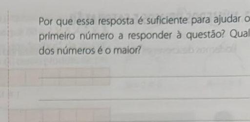 Por que essa resposta é suficiente para ajudar o 
primeiro número a responder à questão? Qual 
dos números é o maior? 
_ 
_