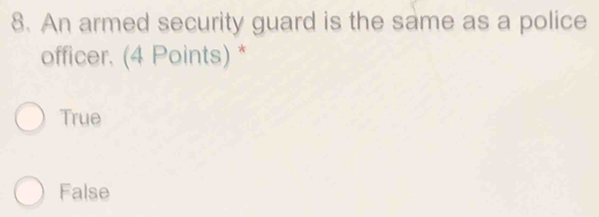 An armed security guard is the same as a police
officer. (4 Points) *
True
False