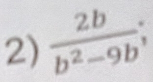  2b/b^2-9b ;