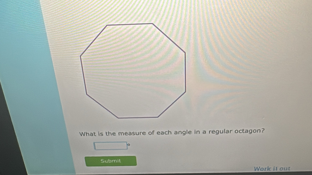 What is the measure of each angle in a regular octagon? 
Submit 
Work it out