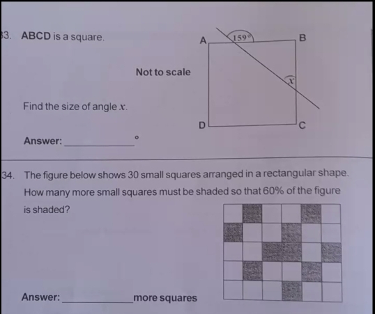 ABCD is a square. 
Not to scale
Find the size of angle x.
Answer:_
。
34. The figure below shows 30 small squares arranged in a rectangular shape.
How many more small squares must be shaded so that 60% of the figure
is shaded?
Answer: _more squares