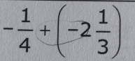 - 1/4 +(-2 1/3 )