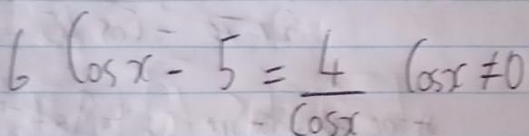 6cos x-5= 4/cos x cos x!= 0