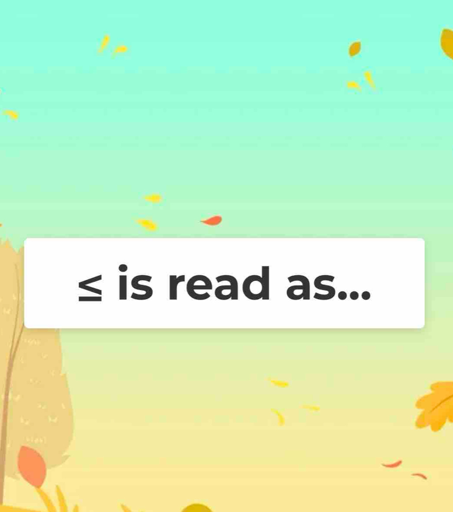 ≤ is read as...