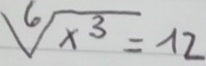 sqrt[6](x^3)=12