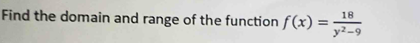 Find the domain and range of the function f(x)= 18/y^2-9 