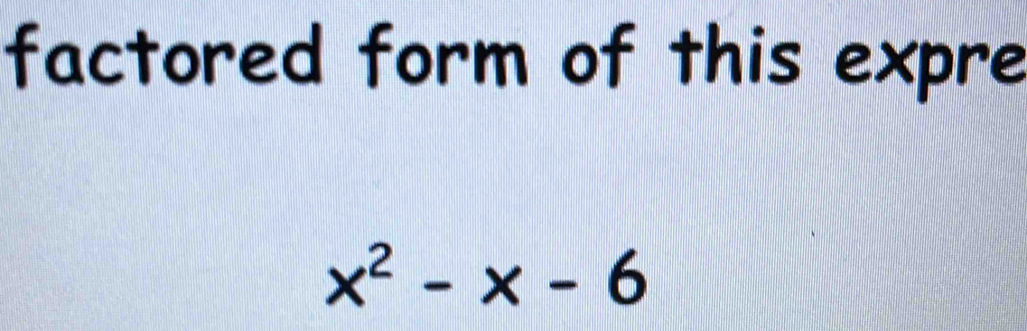 factored form of this expre
x^2-x-6