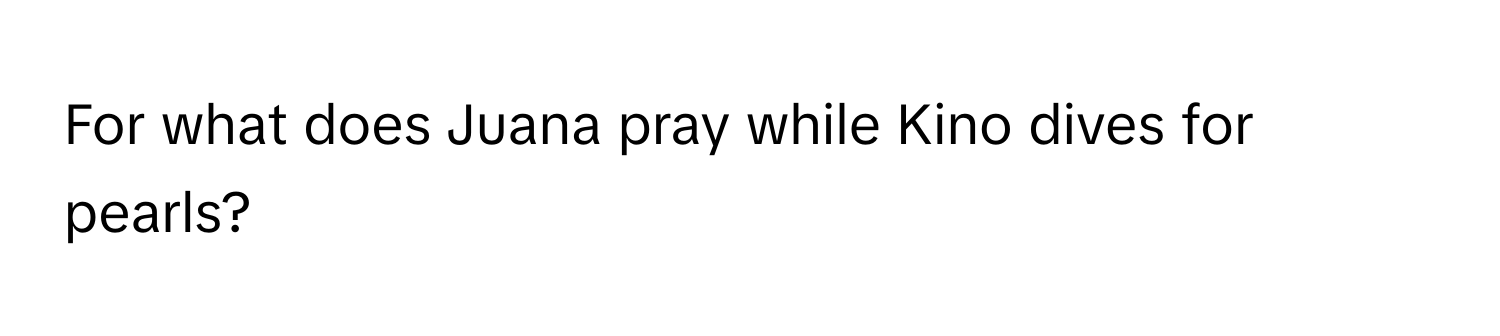 For what does Juana pray while Kino dives for pearls?