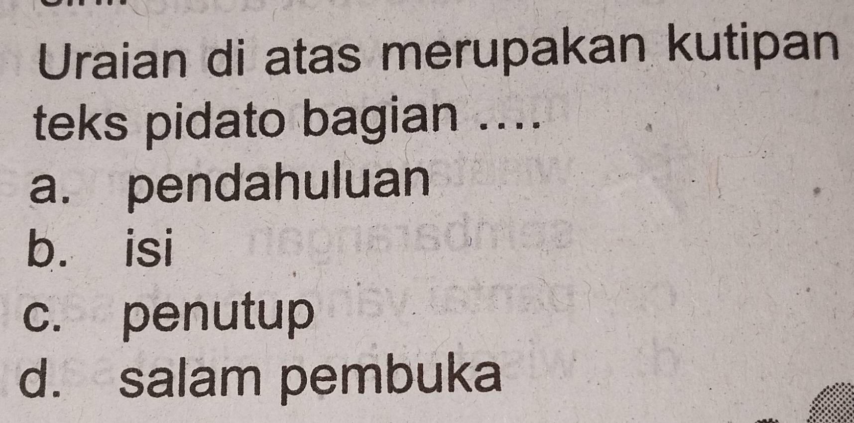 Uraian di atas merupakan kutipan
teks pidato bagian ....
a. pendahuluan
b. isi
c. penutup
d. salam pembuka