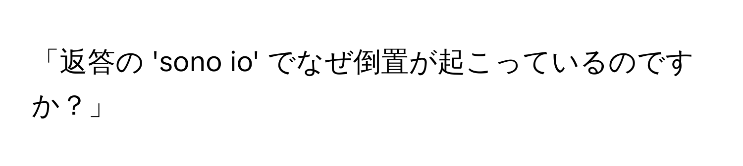 「返答の 'sono io' でなぜ倒置が起こっているのですか？」