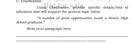 Clarification 
Using Clarification, provide specific details/bits of 
inforation that will support the general topic below. 
“A number of great opportunities await a Senior High 
School graduate.” 
Write your paragraph here 
_ 
_