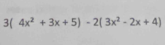 3(4x^2+3x+5)-2(3x^2-2x+4)