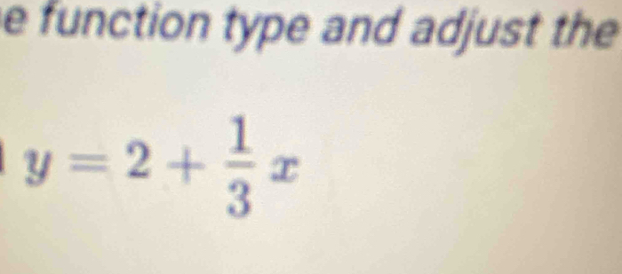 function type and adjust the
y=2+ 1/3 x