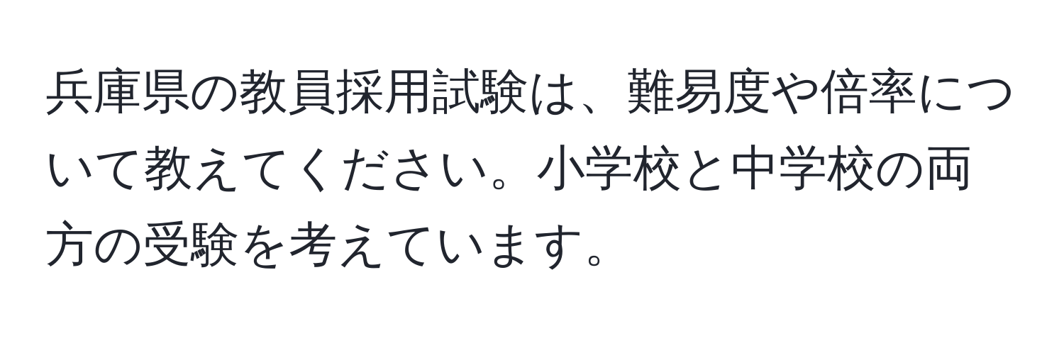 兵庫県の教員採用試験は、難易度や倍率について教えてください。小学校と中学校の両方の受験を考えています。