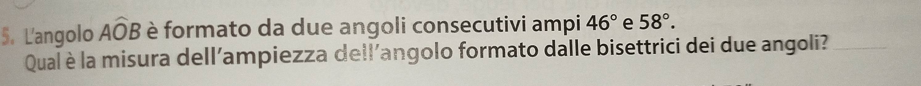 Langolo Awidehat OB è formato da due angoli consecutivi ampi 46° e 58°. 
Qual è la misura dell'ampiezza dell'angolo formato dalle bisettrici dei due angoli?_