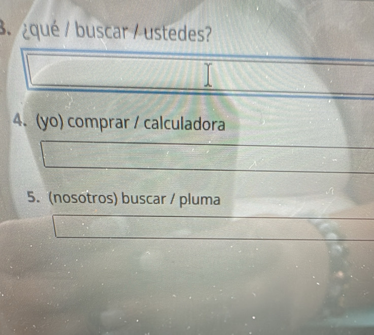 ¿qué / buscar / ustedes? 
4. (yo) comprar / calculadora 
5. (nosotros) buscar / pluma