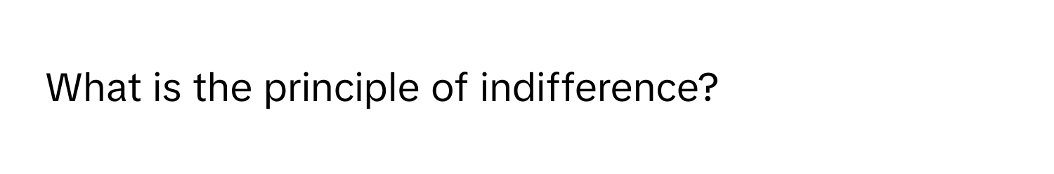 What is the principle of indifference?