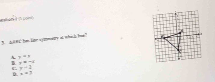 esiton à (1 point)
3. △ ABC has line symmetry at which line?
A y=x
B. y=-x
C. y=2
D. x=2