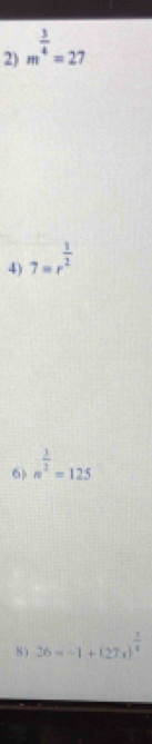 m^(frac 3)4=27
4) 7=r^(frac 1)2
6) n^(frac 3)2=125
8 ) 26=-1+(27x)^ 1/4 
