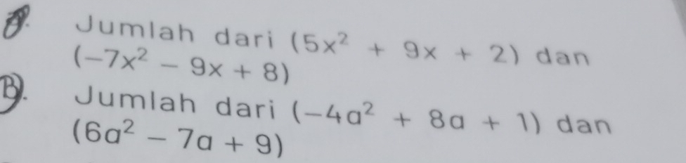 a Jumlah dari (5x^2+9x+2) dan
(-7x^2-9x+8)
B. Jumlah dari (-4a^2+8a+1) dan
(6a^2-7a+9)