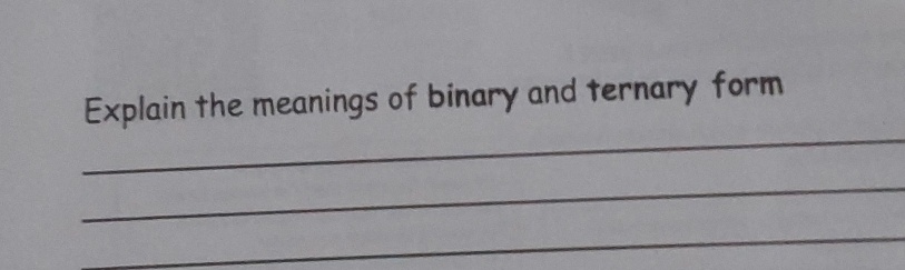 Explain the meanings of binary and ternary form 
_ 
_