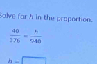 Solve for h in the proportion.
b=□