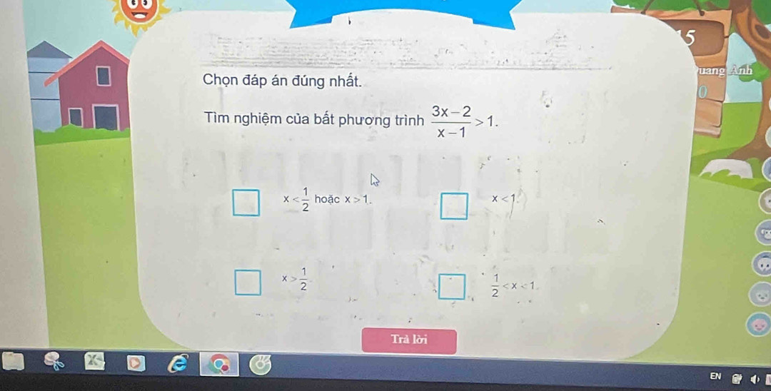 Anh 
Chọn đáp án đúng nhất. 
Tìm nghiệm của bất phương trình  (3x-2)/x-1 >1.
x hoặc x>1. x<1</tex>.
x> 1/2 
 1/2 
Trả lời