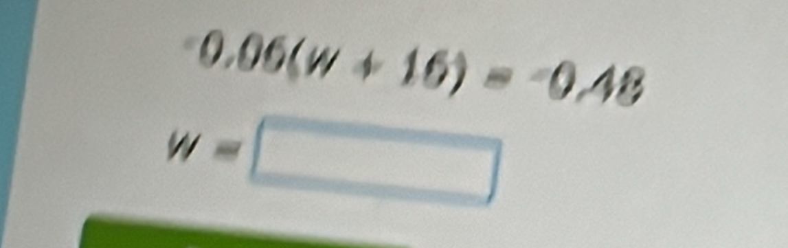 0.06(w+16)=-0.48
w=□