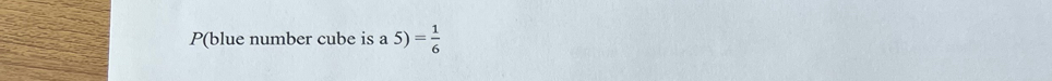 P(blue number cube is a 5)= 1/6 