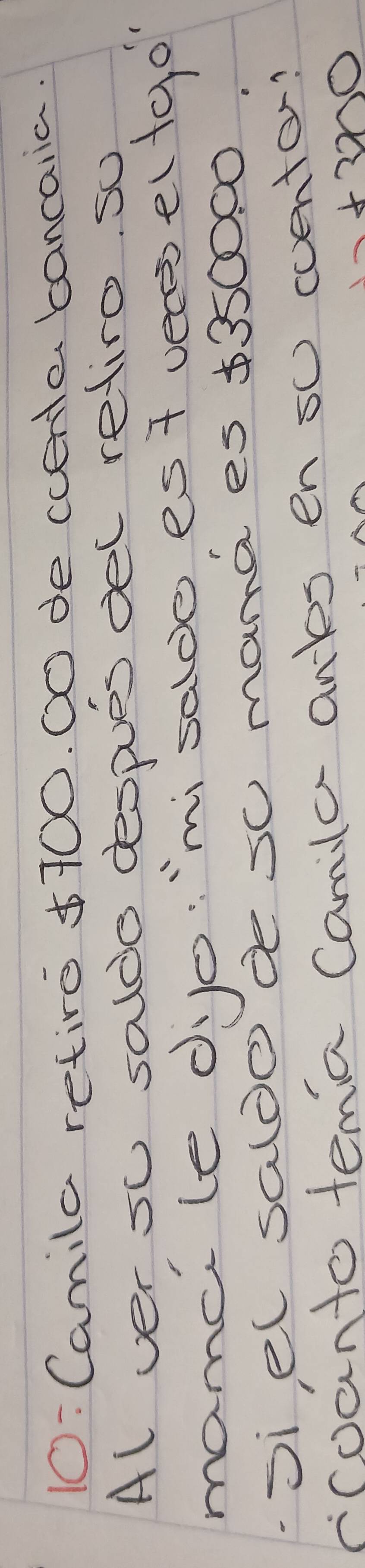 10:Camila retire 5700. c0 de ccentebancaiia. 
Al ver su saldo despues del retiro. so 
mamcile djo: "mi saldo est vetosel+go 
-Siel saldode s0 mana es 1350000
rroanto temia Camilar anls en su coentor?