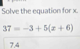 Solve the equation for x.
37=-3+5(x+6)
7.4