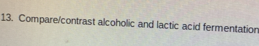 Compare/contrast alcoholic and lactic acid fermentation