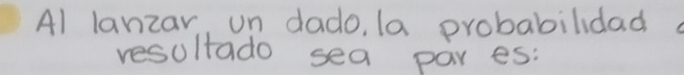 Al lanzar, un dado, la probabilidad 
resultado sea par es: