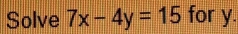 Solve 7x-4y=15 for y.