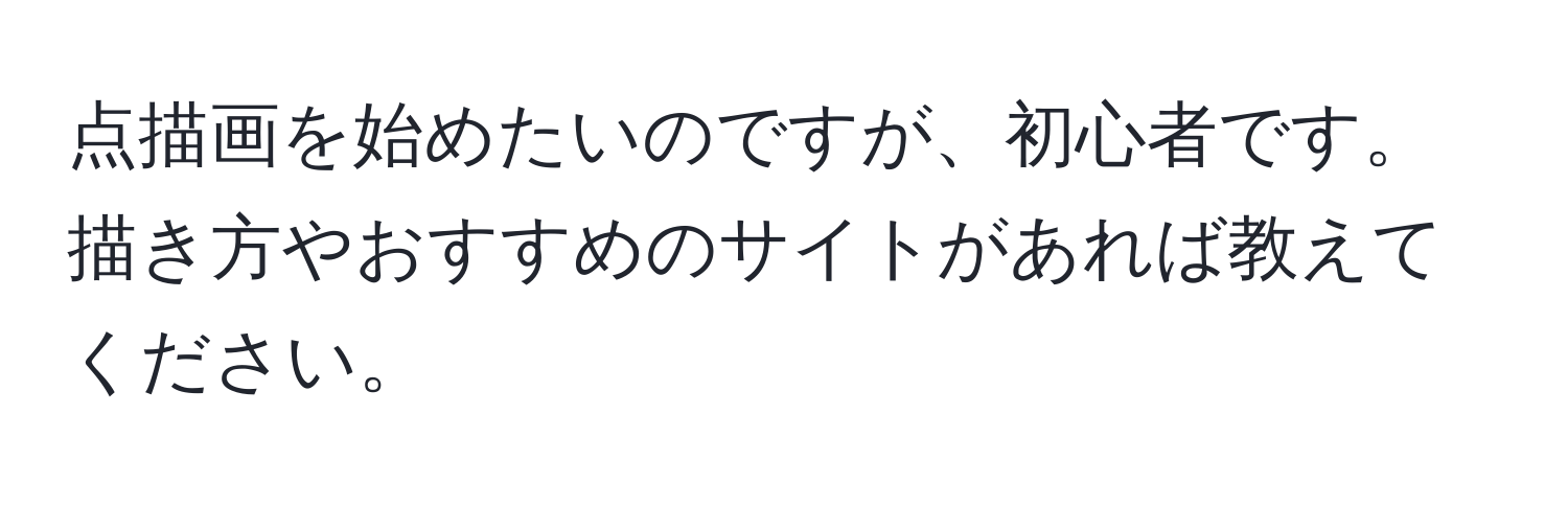 点描画を始めたいのですが、初心者です。描き方やおすすめのサイトがあれば教えてください。